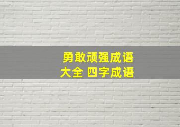 勇敢顽强成语大全 四字成语